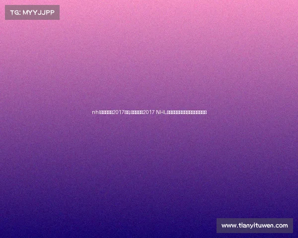 nhl芝加哥黑鹰2017赛事,芝加哥黑鹰2017 NHL赛季赛事全程回顾与精彩瞬间全纪录